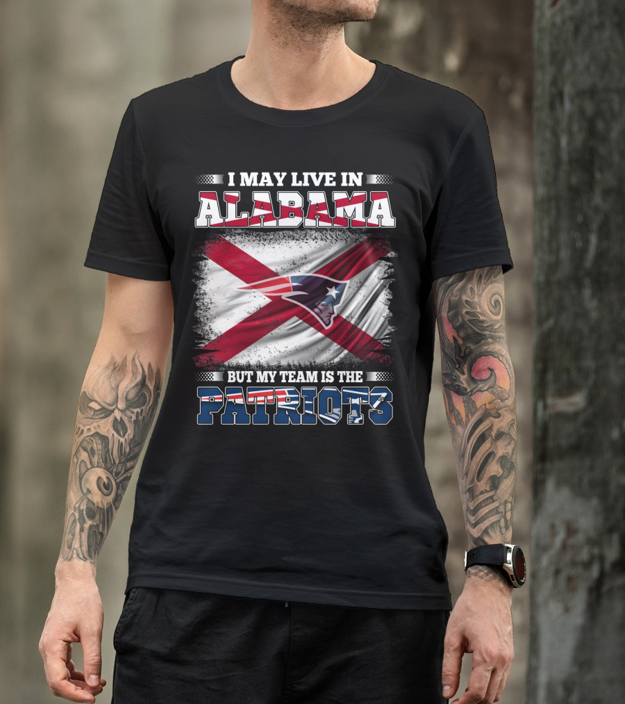 I May Live In Alabama But My Team Is The Patriots T-Shirt