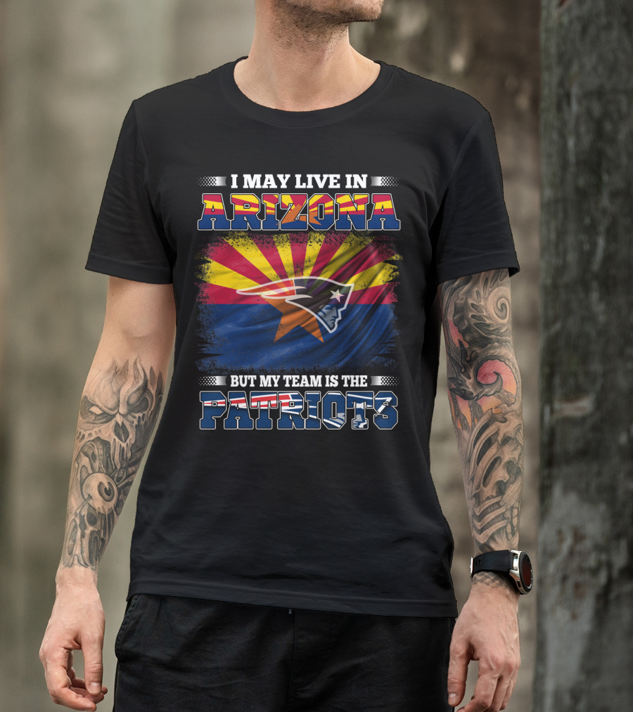 I May Live In Arizona But My Team Is The Patriots Arizona Flag Patriots T-Shirt