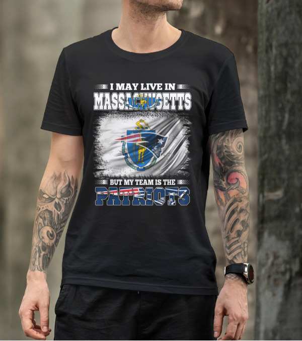 I May Live In Massachusetts But My Team Is The Patriots T-Shirt