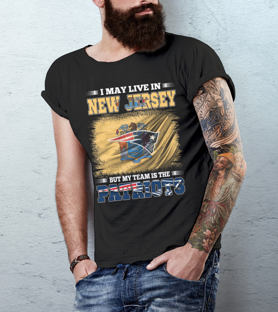I May Live In New Jersey But My Team Is The Patriots T-Shirt