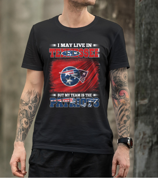 I May Live In Tennessee But My Team Is The Patriots T-Shirt