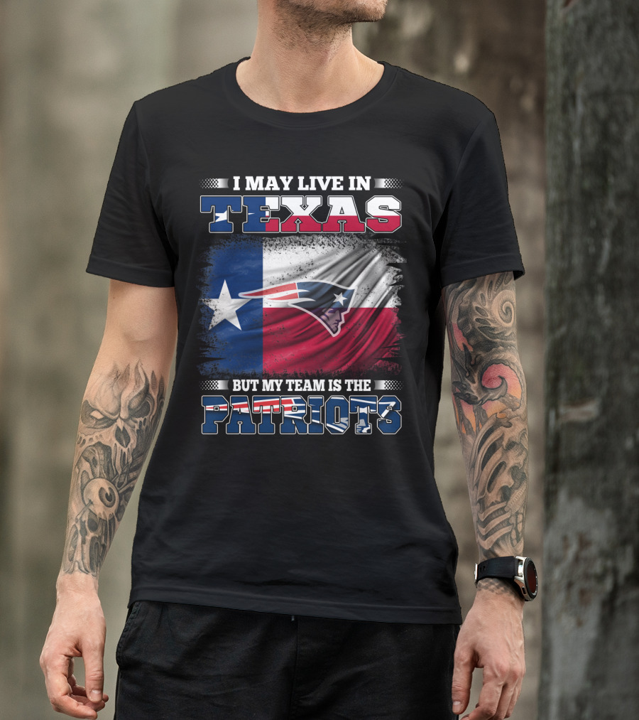 I May Live In Texas But My Team Is The Patriots T-Shirt