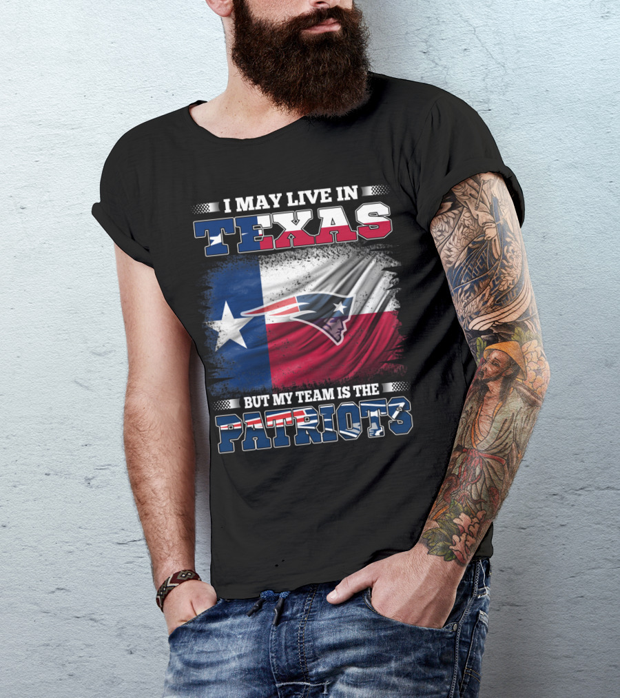 I May Live In Texas But My Team Is The Patriots T-Shirt