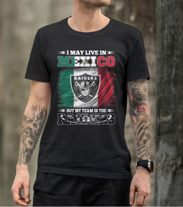 I May Live In Mexico But My Team Is The Raiders Black Shirt Mexican Flag Background T-Shirt