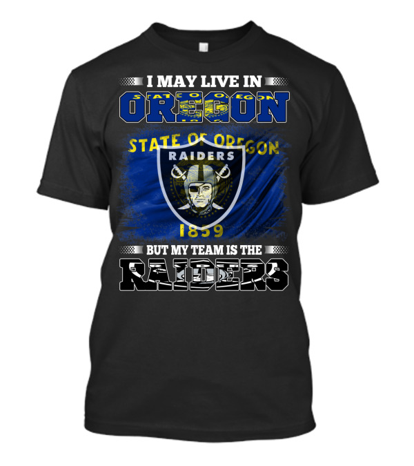 I May Live In Oregon State 1859 But My Team Is The Raiders T-Shirt
