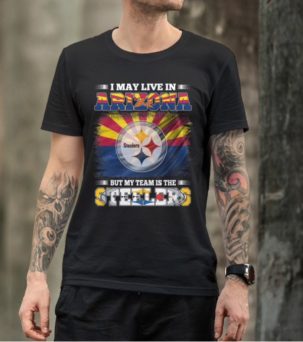 I May Live In Arizona But My Team Is The Steelers T-Shirt