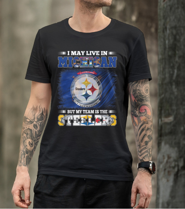I May Live In Michigan But My Team Is The Steelers T-Shirt
