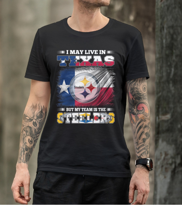 I May Live In Texas But My Team Is The Steelers Texas Flag Steelers T-Shirt