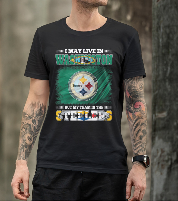 I May Live In Washington But My Team Is The Steelers NFL Fandom T-Shirt