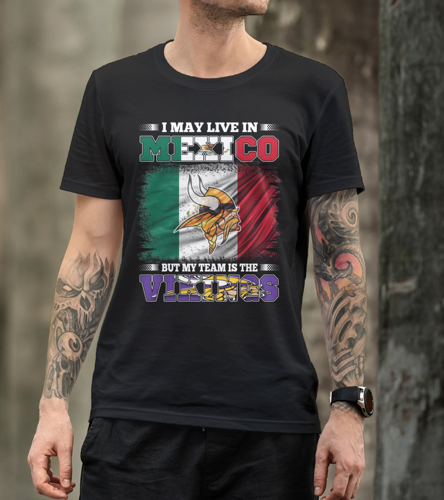 I May Live In Mexico But My Team Is The Vikings T-Shirt