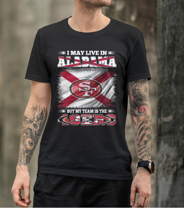 I May Live In Alabama But My Team Is The 49ers San Francisco Football T-Shirt
