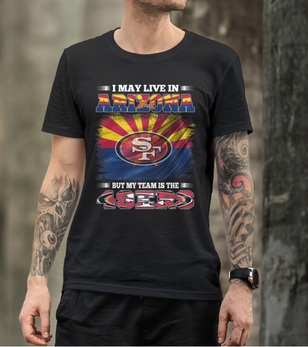 I May Live In Arizona But My Team Is The 49ers SF Logo And Arizona Flag T-Shirt