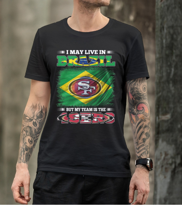 I May Live In Brazil But My Team Is The 49ers T-Shirt