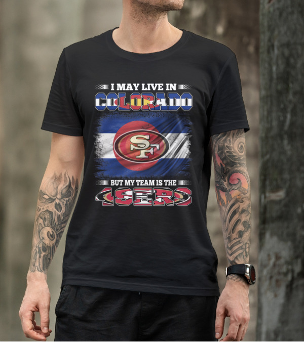 I May Live In Colorado But My Team Is The 49ers San Francisco Logo Over Colorado Flag T-Shirt