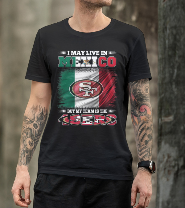 I May Live In Mexico But My Team Is The SF 49ers Flag T-Shirt