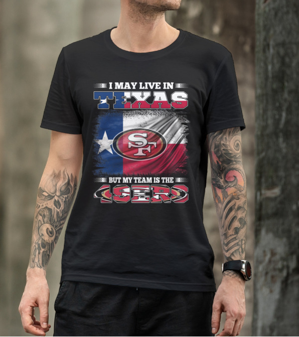 I May Live In Texas But My Team Is The 49ers SF Logo Texas Flag T-Shirt