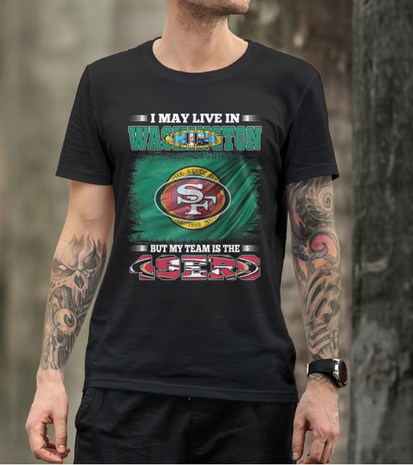 I May Live In Washington But My Team Is The 49ers San Francisco NFL Football Fans T-Shirt