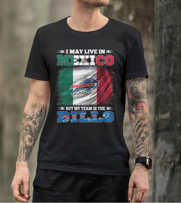 I May Live In Mexico But My Team Is The Bills - Mexico Flag Design With Buffalo Bills T-Shirt