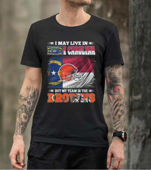 I May Live In North Carolina But My Team Is The Browns With NC Flag And Football Helmet T-Shirt