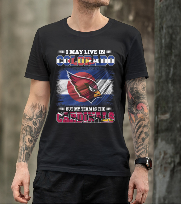 I May Live In Colorado But My Team Is The Cardinals T-Shirt