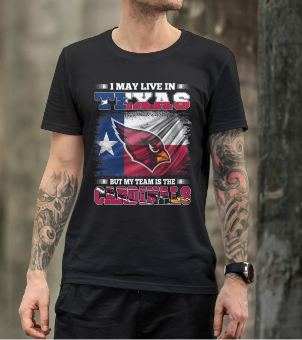 I May Live In Texas But My Team Is The Cardinals T-Shirt