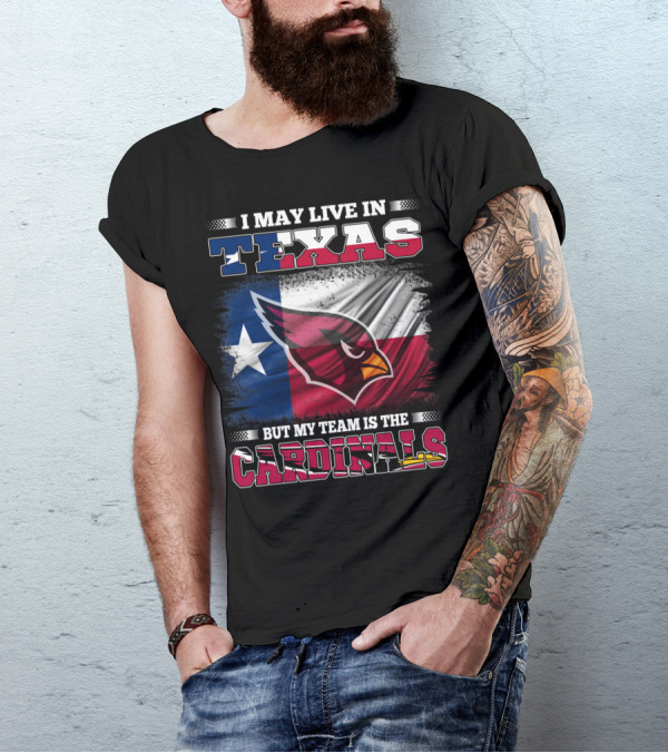 I May Live In Texas But My Team Is The Cardinals T-Shirt