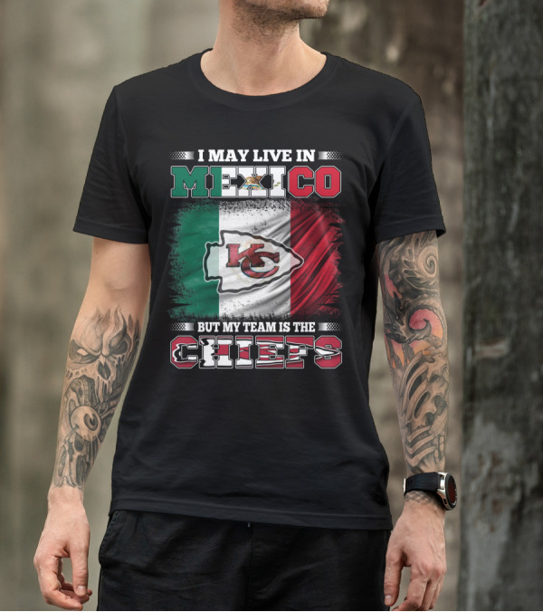 I May Live In Mexico But My Team Is The Kansas City Chiefs With Mexican Flag Background T-Shirt