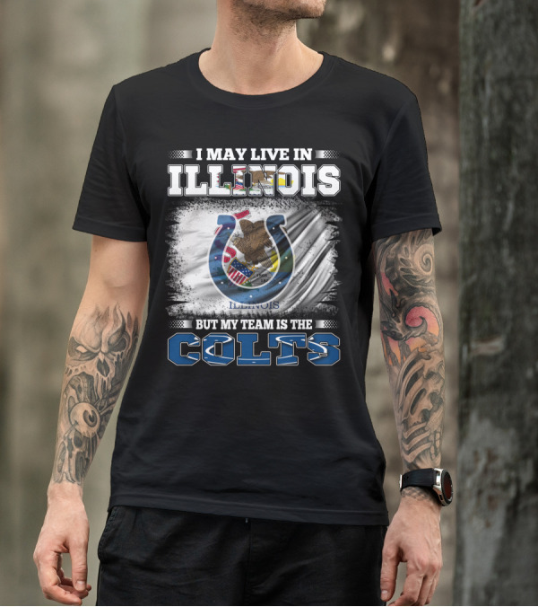 I May Live In Illinois But My Team Is The Colts T-Shirt