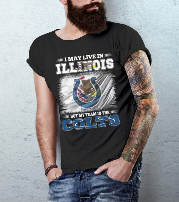 I May Live In Illinois But My Team Is The Colts T-Shirt