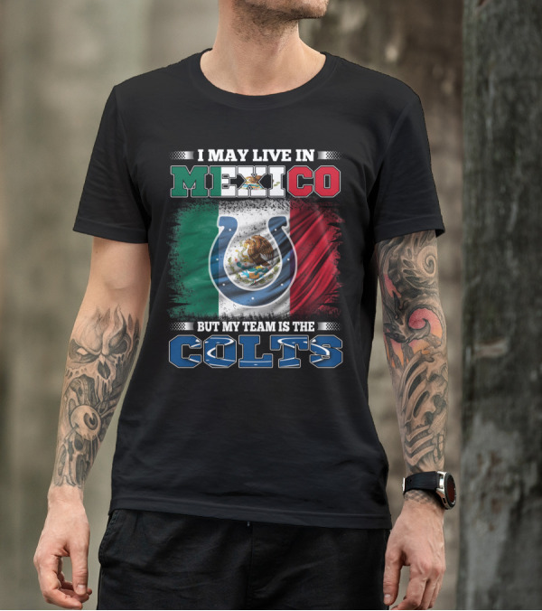 I May Live In Mexico But My Team Is The Colts T-Shirt