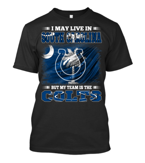 I May Live In South Carolina But My Team Is The Colts T-Shirt