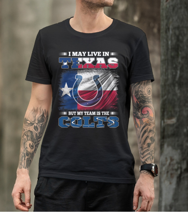 I May Live In Texas But My Team Is The Colts With Texas Flag And Horseshoe T-Shirt
