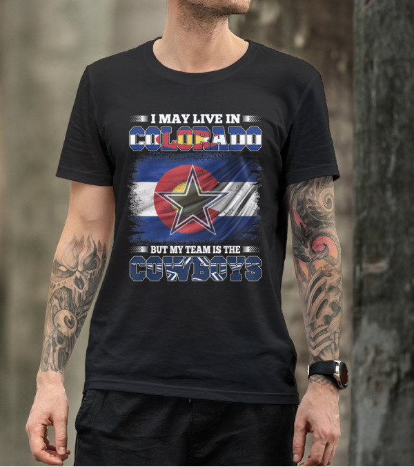 I May Live In Colorado But My Team Is The Cowboys T-Shirt