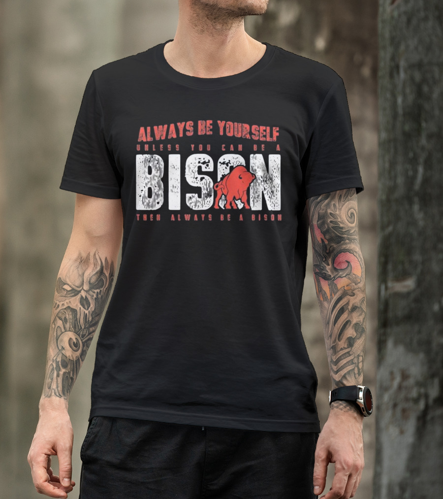 Always Be Yourself Unless You Can Be A Bison Then Always Be A Bison T-Shirt