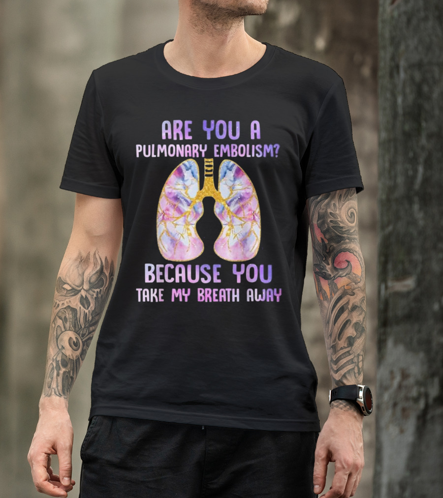 Are You A Pulmonary Embolism Because You Take My Breath Away Lungs T-Shirt
