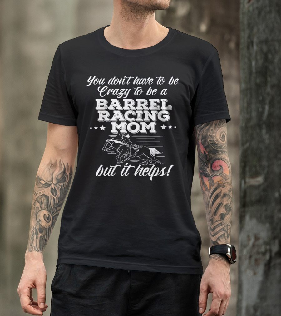 You Don't Have To Be Crazy To Be A Barrel Racing Mom But It Helps T-Shirt