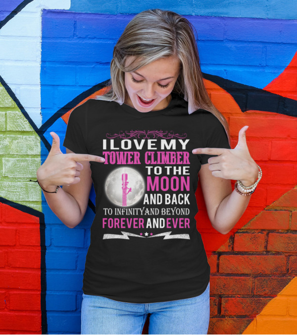 I Love My Tower Climber To The Moon And Back To Infinity And Beyond Forever And Ever T-Shirt