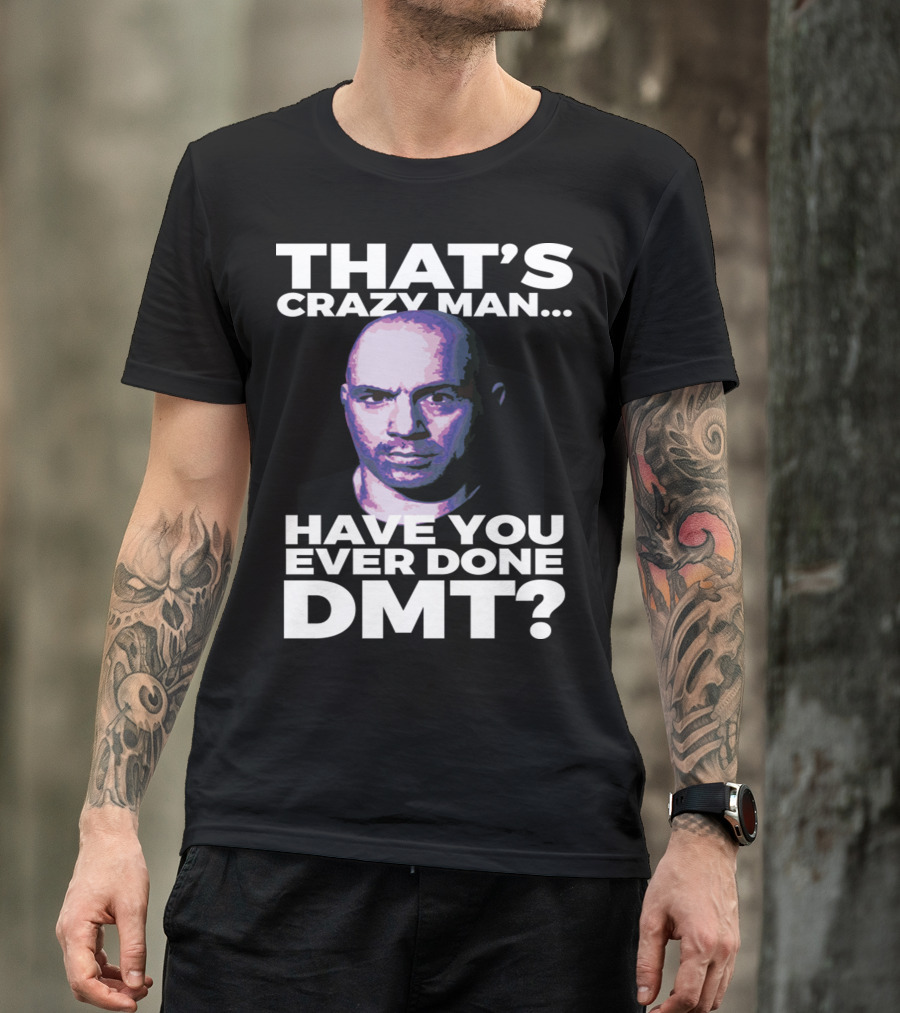 THAT'S CRAZY MAN HAVE YOU EVER DONE DMT T-Shirt