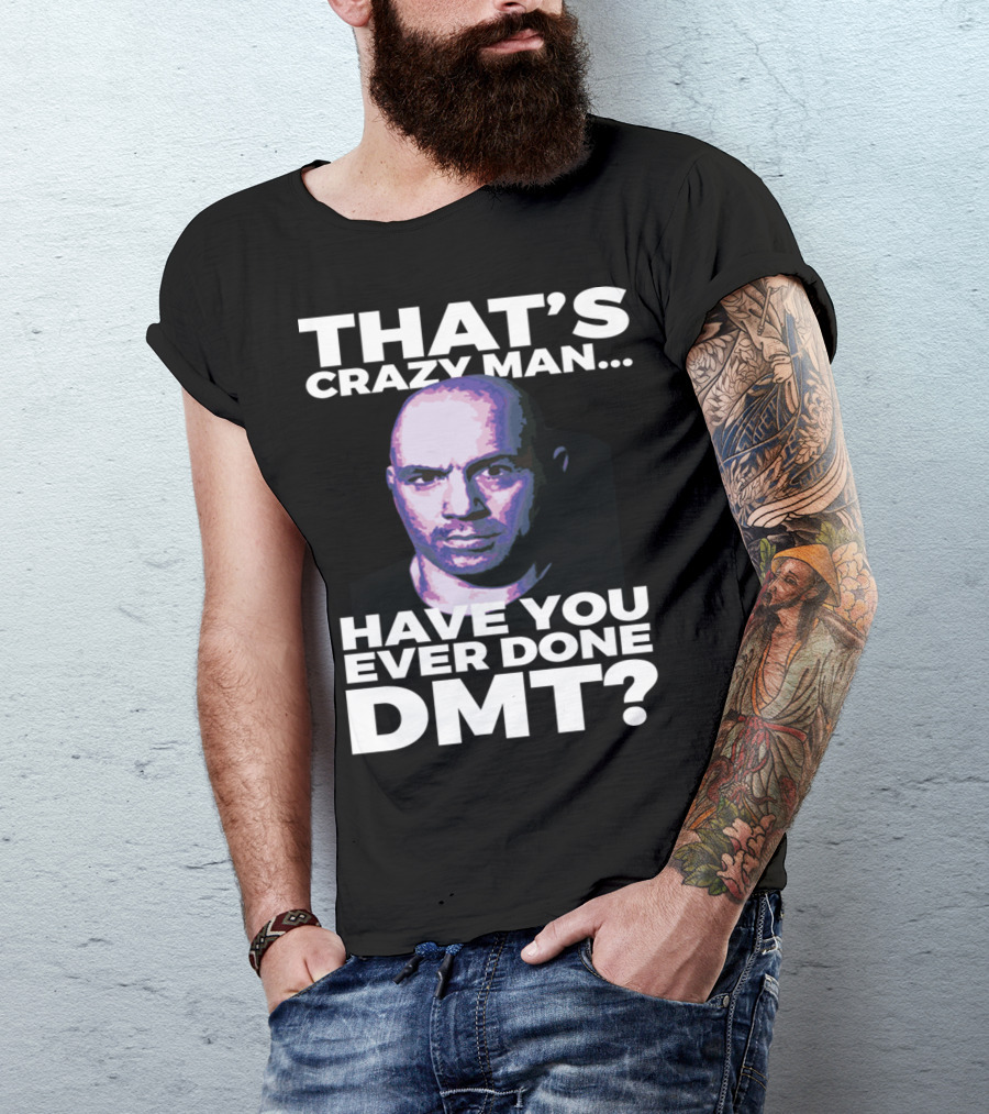 THAT'S CRAZY MAN HAVE YOU EVER DONE DMT T-Shirt