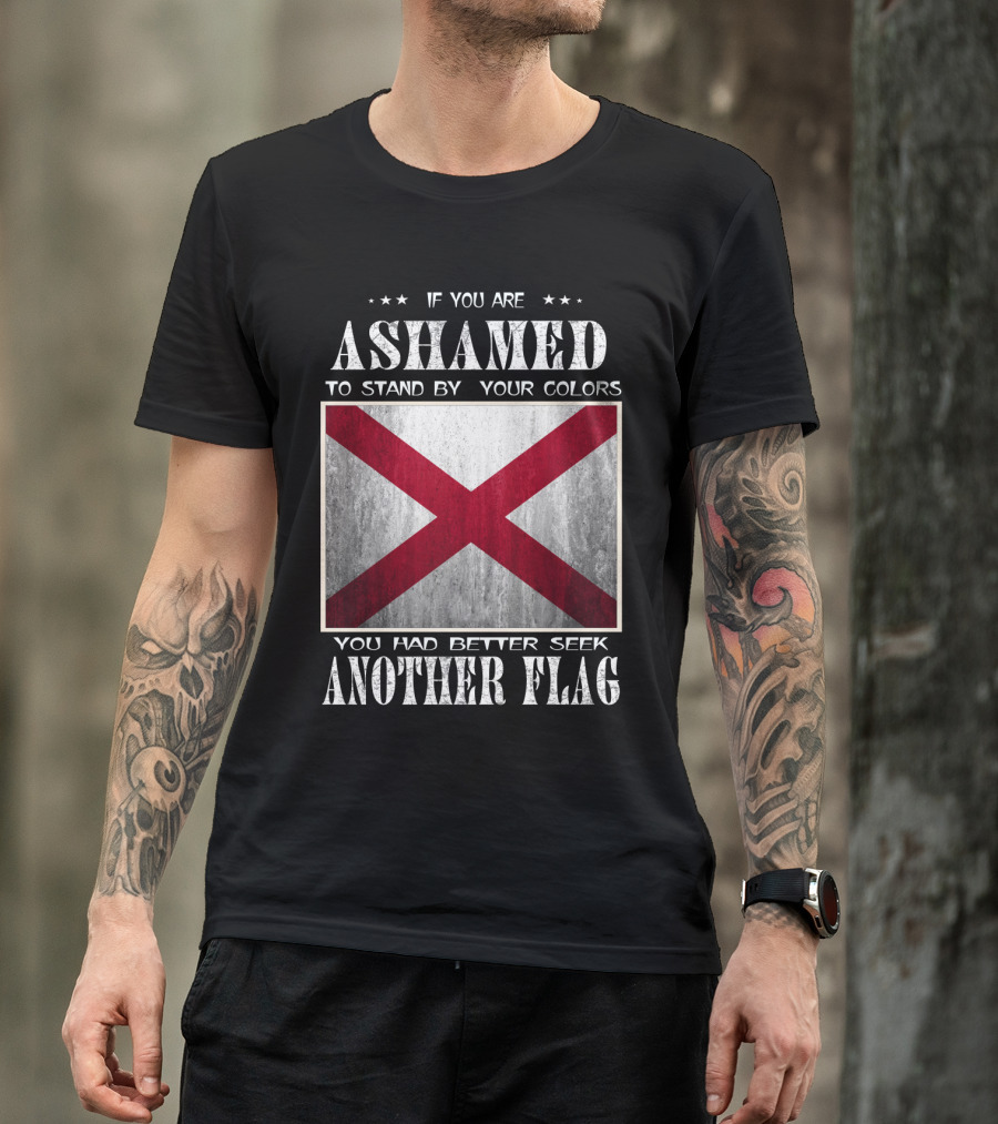 If You Are Ashamed To Stand By Your Colors You Had Better Seek Another Flag T-Shirt