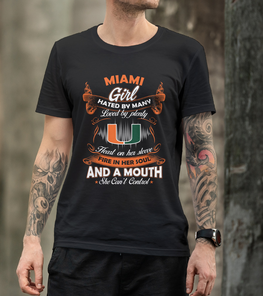 Miami Girl Hated By Many Loved By Plenty Heart On Her Sleeve Fire In Her Soul And A Mouth She Can't Control T-Shirt
