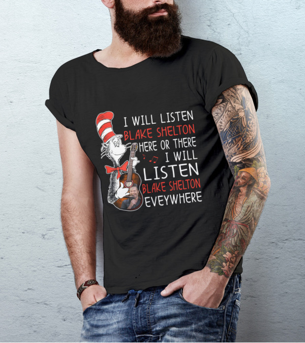 I Will Listen Blake Shelton Here Or There I Will Listen Blake Shelton Everywhere T-Shirt