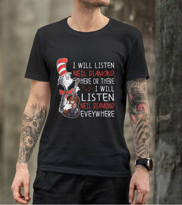 I Will Listen Neil Diamond Here Or There I Will Listen Neil Diamond Everywhere Cat In The Hat T-Shirt