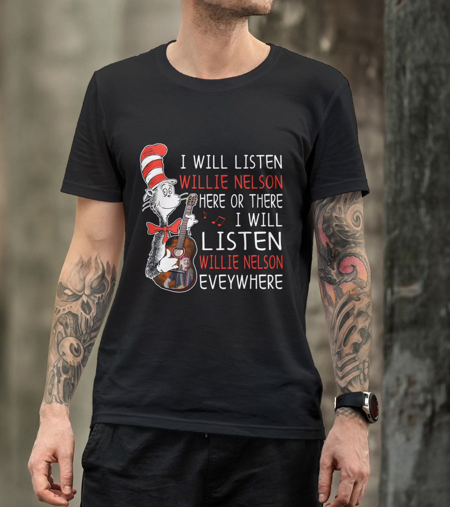 I Will Listen Willie Nelson Here Or There I Will Listen Willie Nelson Everywhere T-Shirt