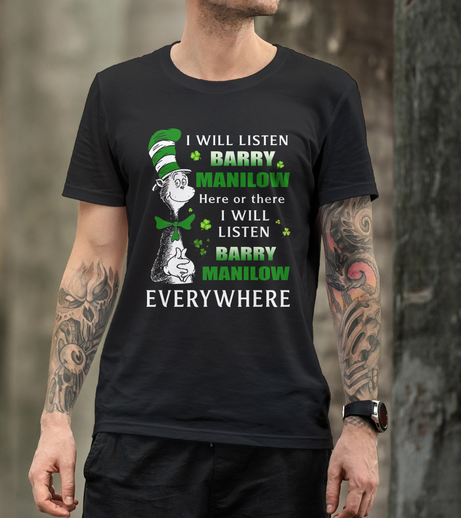 I Will Listen Barry Manilow Here Or There I Will Listen Barry Manilow Everywhere Dr Seuss Inspired Patrick's Day Elements T-Shirt