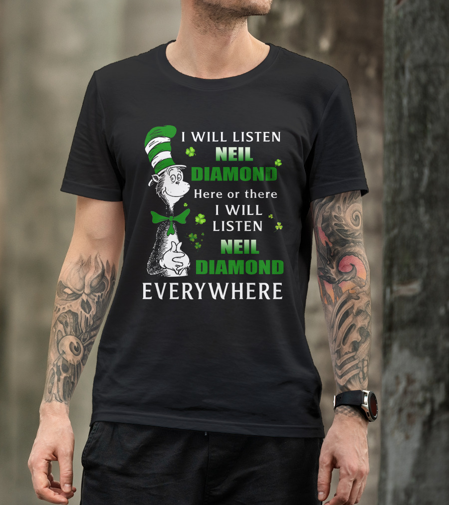 I WILL LISTEN NEIL DIAMOND HERE OR THERE I WILL LISTEN NEIL DIAMOND EVERYWHERE Dr Seuss Patrick's Day T-Shirt