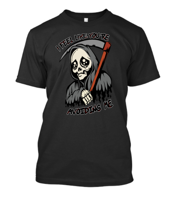 I Feel Like You're Avoiding Me Grim Reaper Funny Saying Sad Death T-Shirt