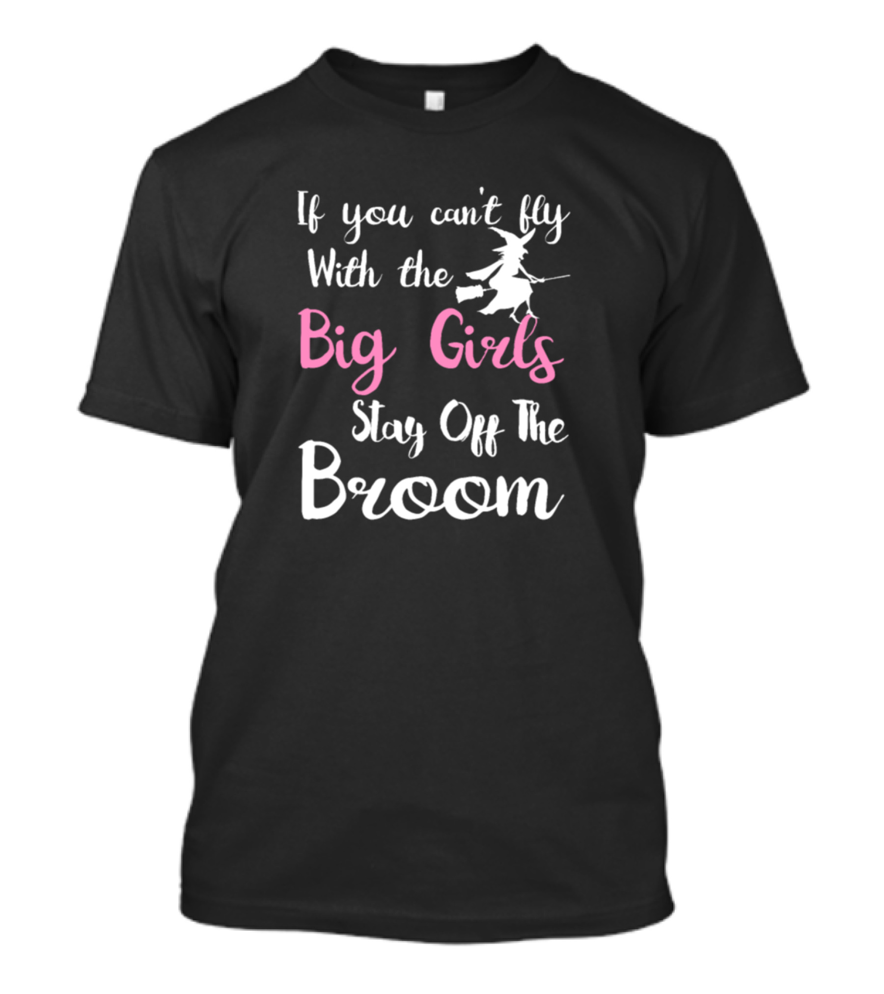 If You Can't Fly With The Big Girls Stay Off The Broom T-Shirt