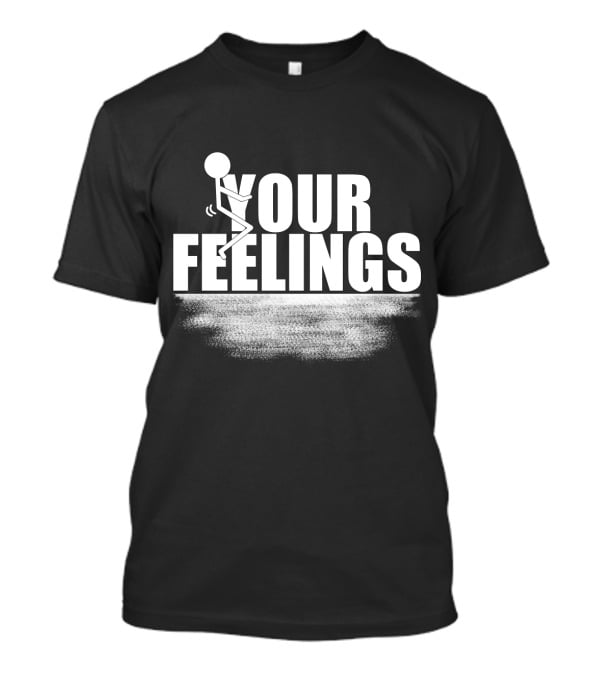 YOUR FEELINGS Stick Figure Humor T-Shirt