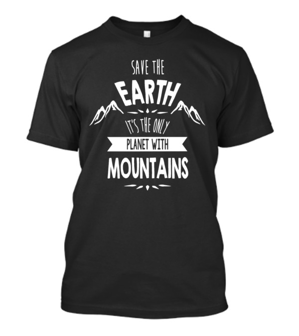 Save The Earth It's The Only Planet With Mountains T-Shirt